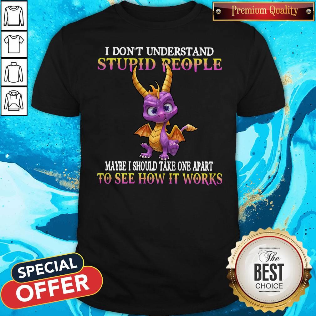 I Don't Understand Stupid People Maybe I Should Take One Apart To See How It Works Shirt I Don't Understand Stupid People Maybe I Should Take One Apart To See How It Works Shirt