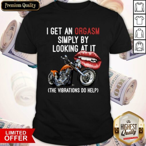 I Get An Orgasm Simply By Looking At It The Vibrations Do Help Shirt