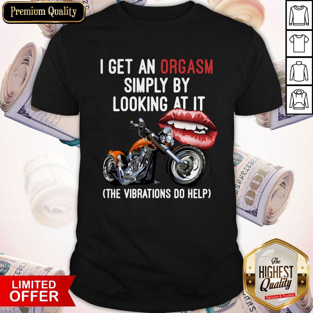 I Get An Orgasm Simply By Looking At It The Vibrations Do Help Shirt I Get An Orgasm Simply By Looking At It The Vibrations Do Help Shirt