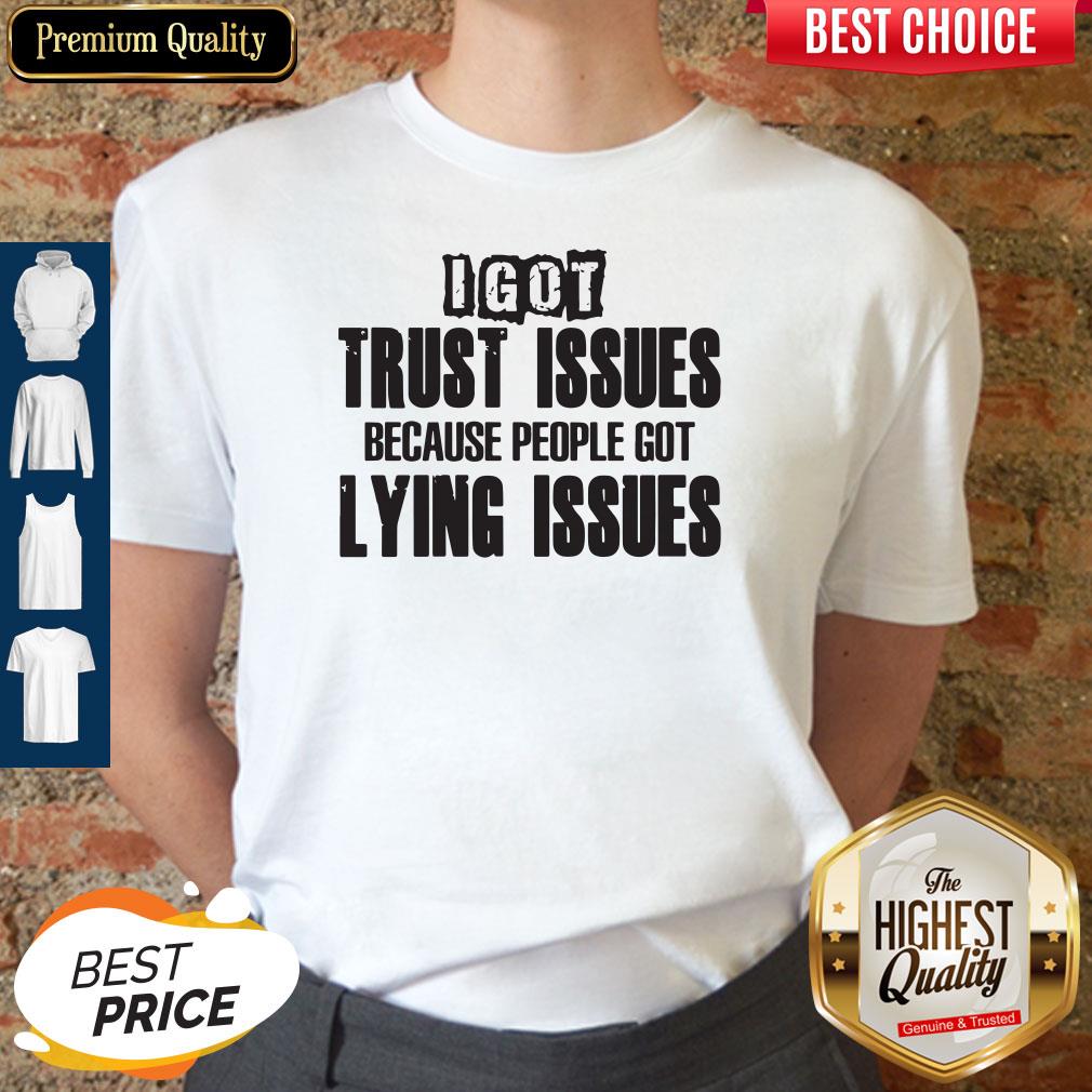 I Got Trust Issues Because People Got Lying Issues Shirt I Got Trust Issues Because People Got Lying Issues Shirt