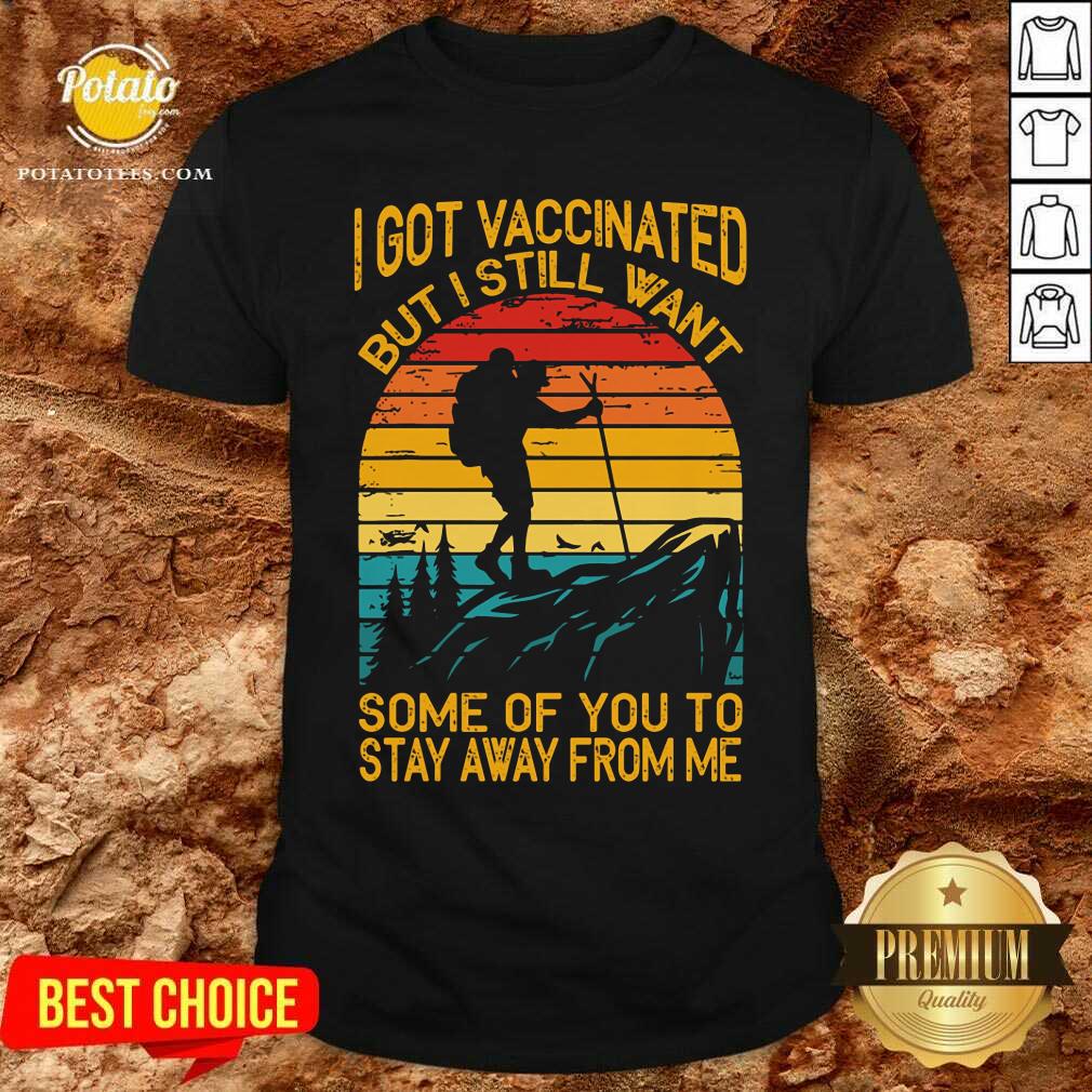 I Got Vaccinated But I Still Want Some Of You To Stay Away From Me Shirt I Got Vaccinated But I Still Want Some Of You To Stay Away From Me Shirt