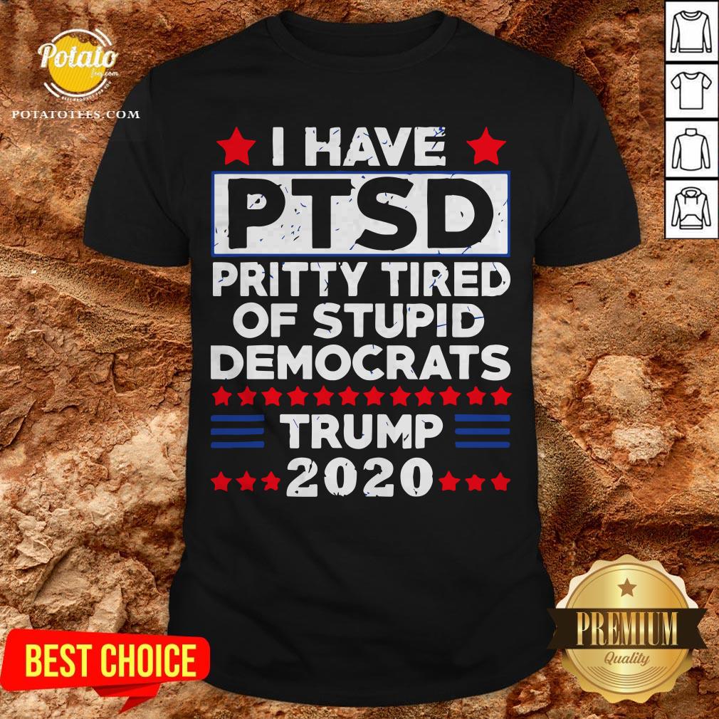 I Have PTSD Pretty Tired Of Stupid Democrats Trump 2020 Shirt I Have PTSD Pretty Tired Of Stupid Democrats Trump 2020 Shirt