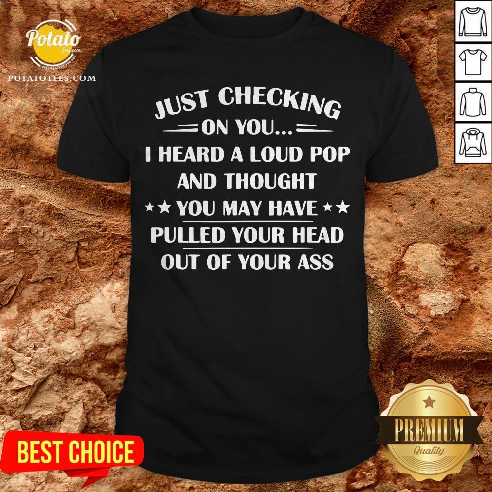 I Heard A Loud Pop And Thought You May Have Pulled Your Head Shirt I Heard A Loud Pop And Thought You May Have Pulled Your Head Shirt