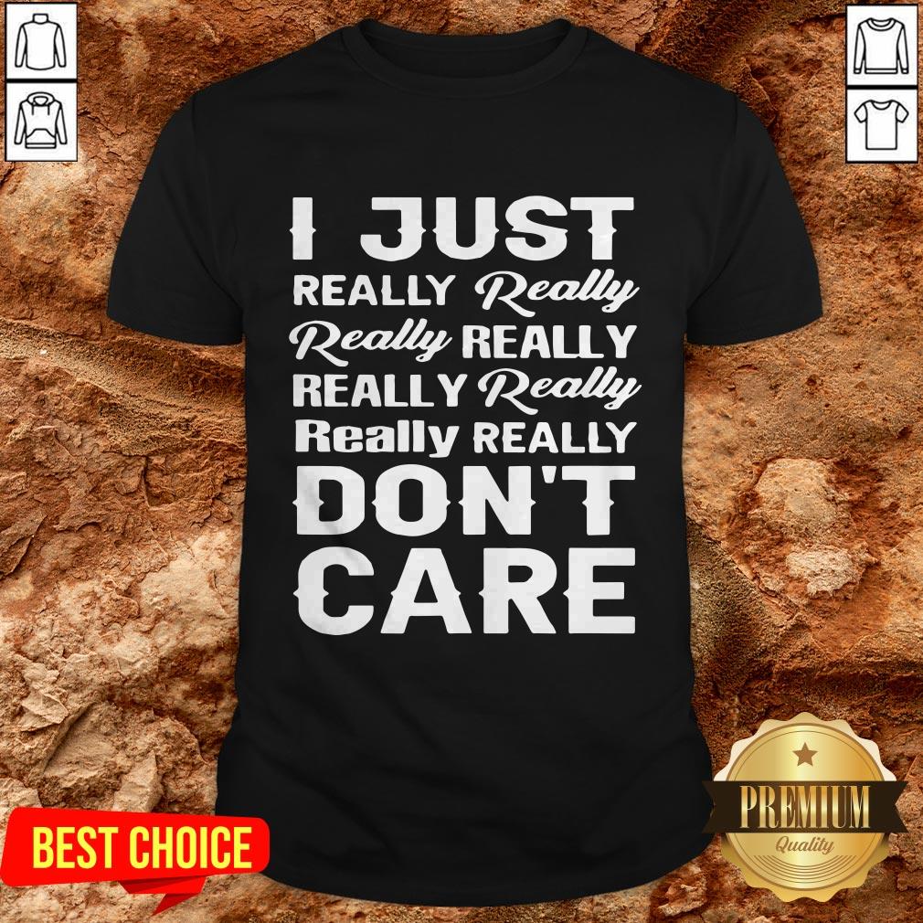 I Just Really Really Really Really Really Really Really Really Dont Care Shirt I Just Really Really Really Really Really Really Really Really Dont Care Shirt