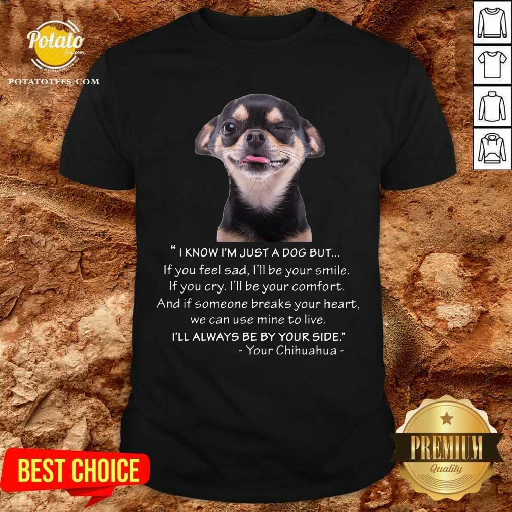 I Know I'M Just A Dog But Be By Your Side Shirt I Know I'M Just A Dog But Be By Your Side Shirt