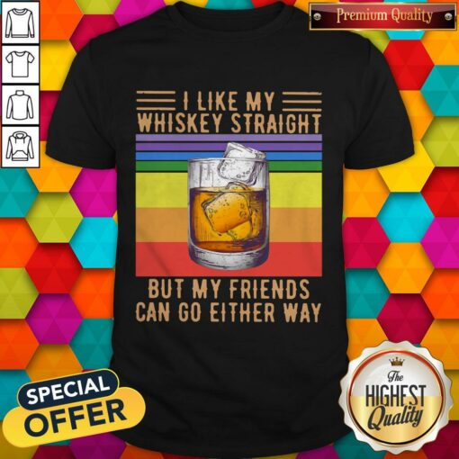 I Like My Whiskey Straight But My Friends Can Go Either Way Vintage Shirt