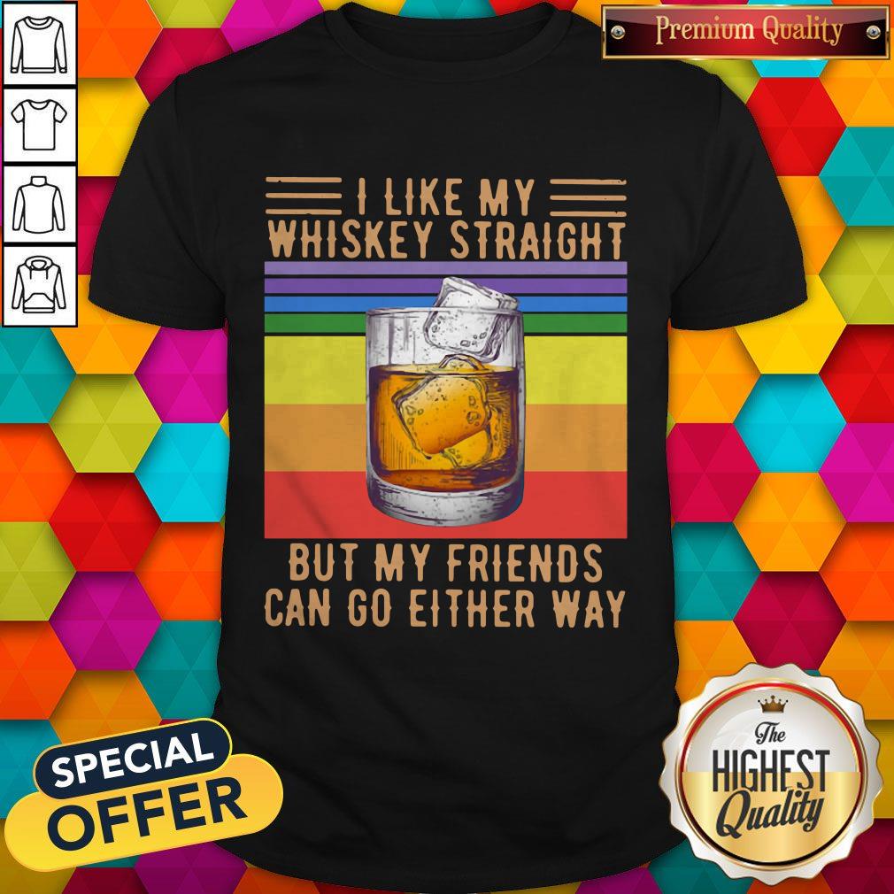 I Like My Whiskey Straight But My Friends Can Go Either Way Vintage Shirt I Like My Whiskey Straight But My Friends Can Go Either Way Vintage Shirt