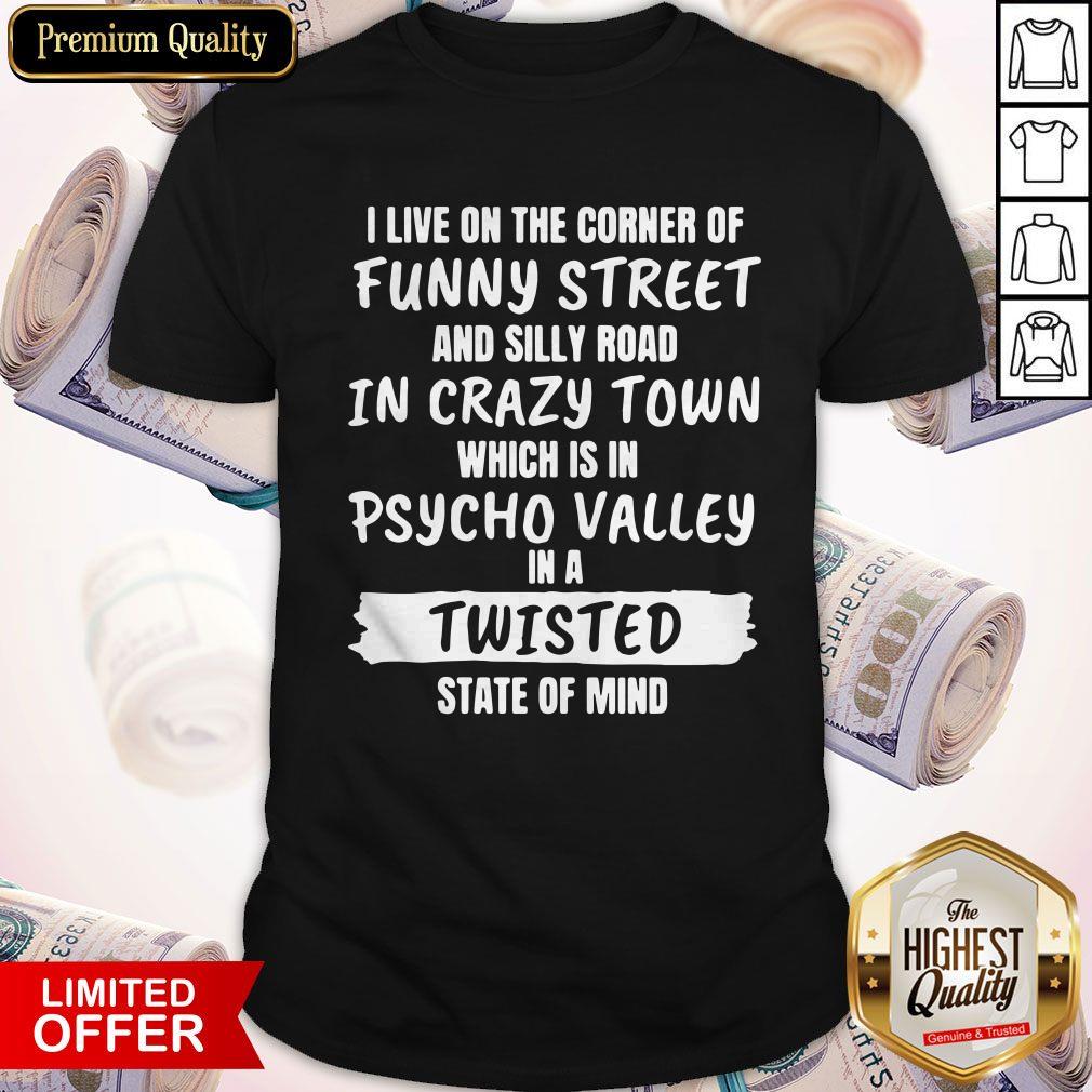 I Live On The Corner Of Funny Street And Silly Town Which Is In Psycho Valley In A Twisted State Of Mind Shirt I Live On The Corner Of Funny Street And Silly Town Which Is In Psycho Valley In A Twisted State Of Mind Shirt