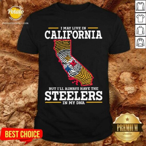 I May Live In California Steelers In My DNA Shirt