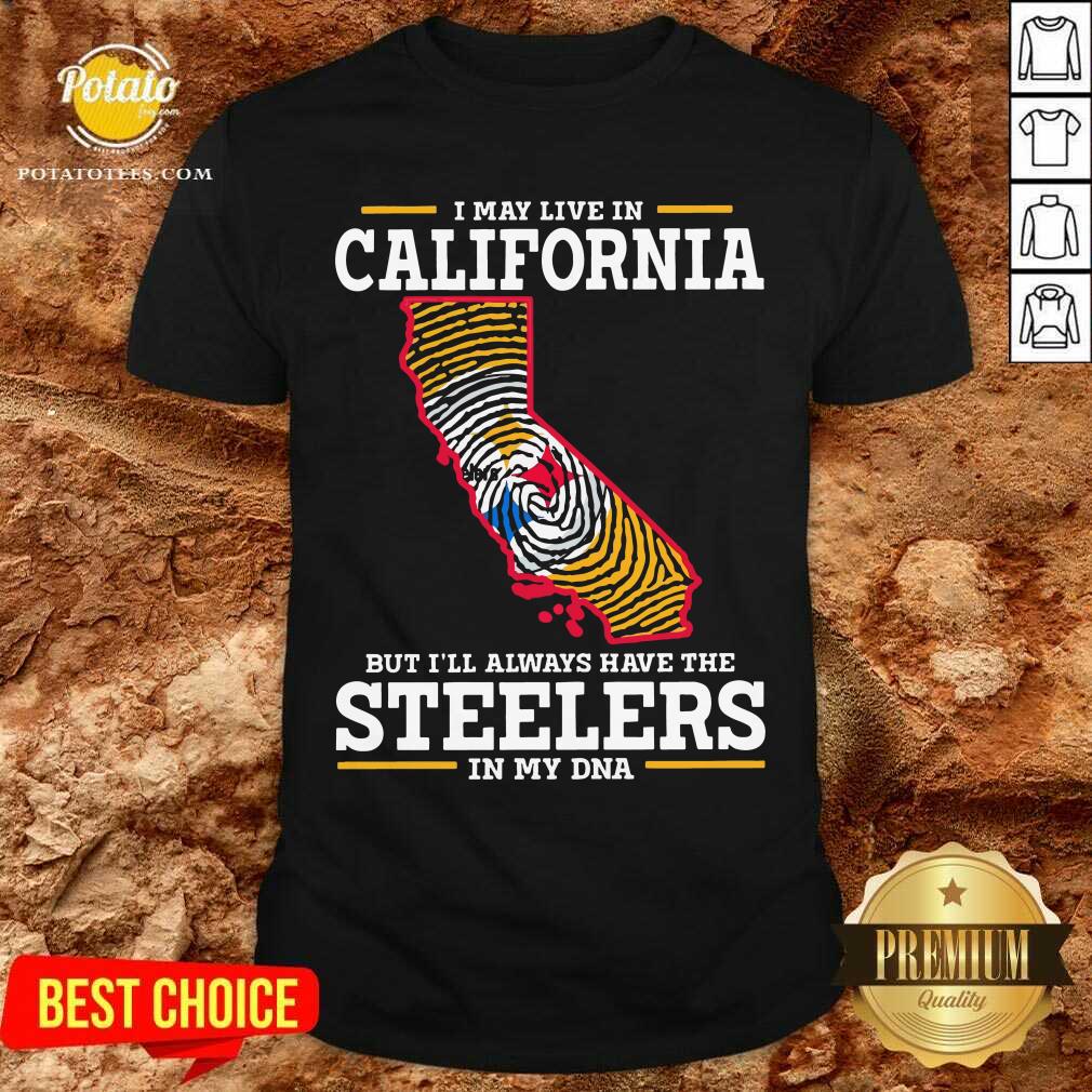 I May Live In California Steelers In My DNA Shirt I May Live In California Steelers In My DNA Shirt
