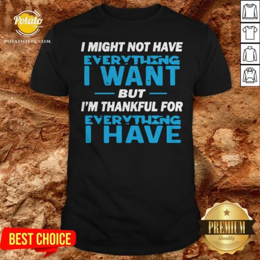 I Might Not Have Everything I Want But I’m Thankful For Everything I Have Shirt