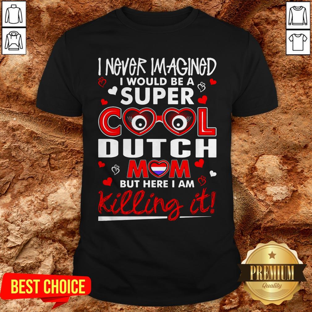 I Never Imagined I Would Be A Super Cool Dutch Mom But Here I Am Killing It Shirt I Never Imagined I Would Be A Super Cool Dutch Mom But Here I Am Killing It Shirt