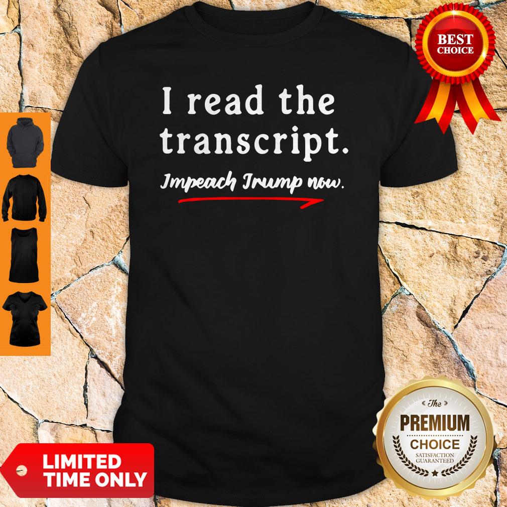 I Read the Transcript Impeach Donald Trump Now Shirt I Read the Transcript Impeach Donald Trump Now Shirt