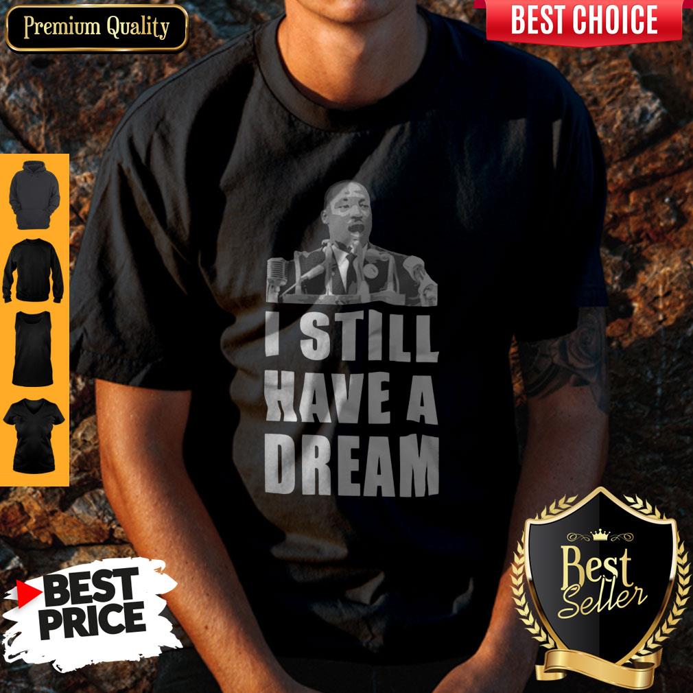 I Still Have A Dream Shirt I Still Have A Dream Shirt