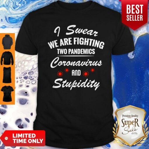 I Swear We Are Fighting Two Pandemics Coronavirus And Stupidity Shirt