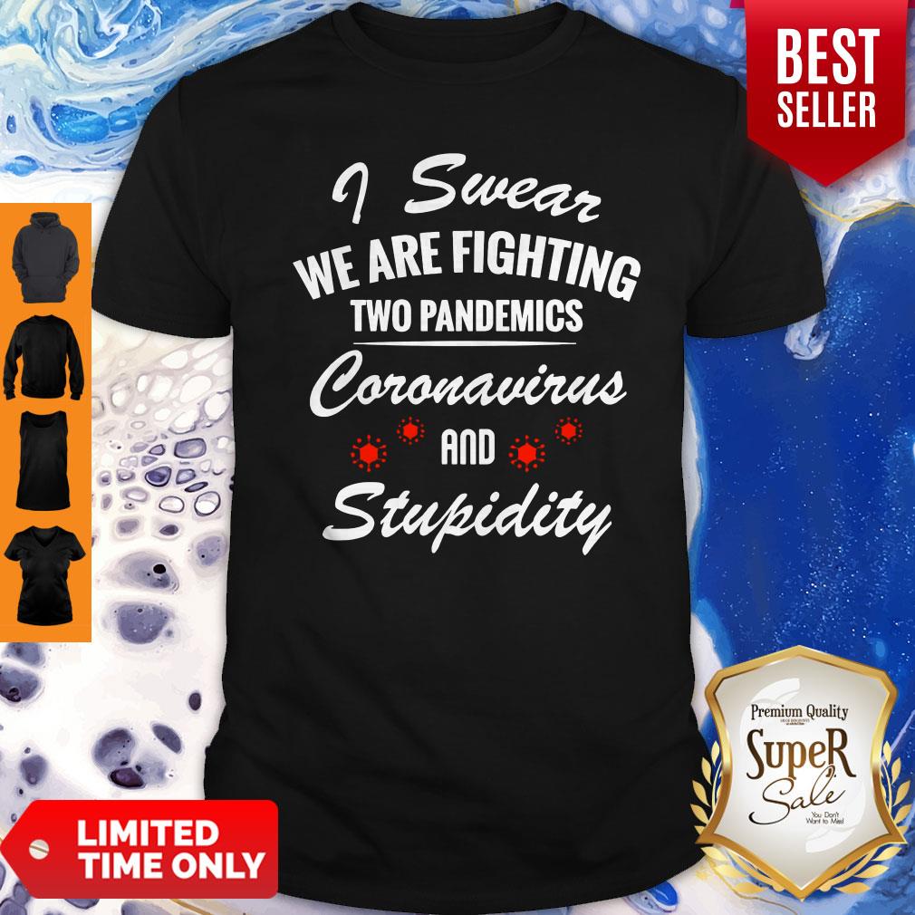 I Swear We Are Fighting Two Pandemics Coronavirus And Stupidity Shirt I Swear We Are Fighting Two Pandemics Coronavirus And Stupidity Shirt