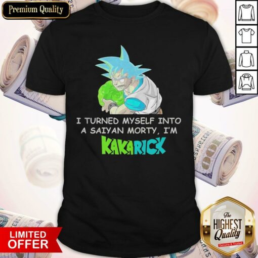 I Turned Myself Into A Saiyan Morty I’m Kakarick Shirt
