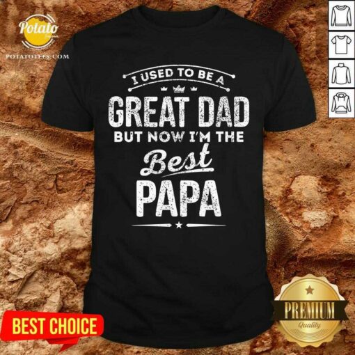 I Used Be A Great Dad But Now I’M The Best Papa Shirt