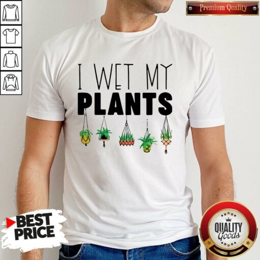 I Wet My Plants Shirt