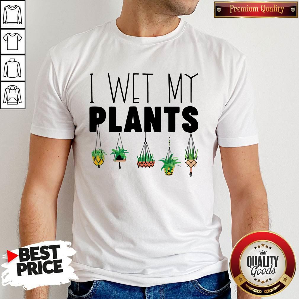 I Wet My Plants Shirt I Wet My Plants Shirt
