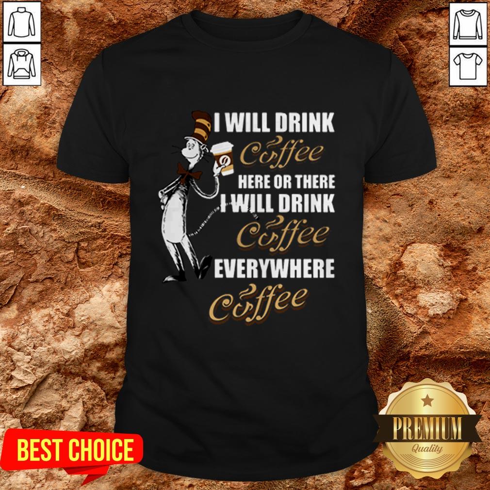 I Will Drink Coffee Here Or There I Will Drink Coffee Everywhere Shirt I Will Drink Coffee Here Or There I Will Drink Coffee Everywhere Shirt