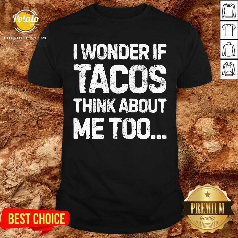 I Wonder If Tacos Think About Me Too Shirt I Wonder If Tacos Think About Me Too Shirt