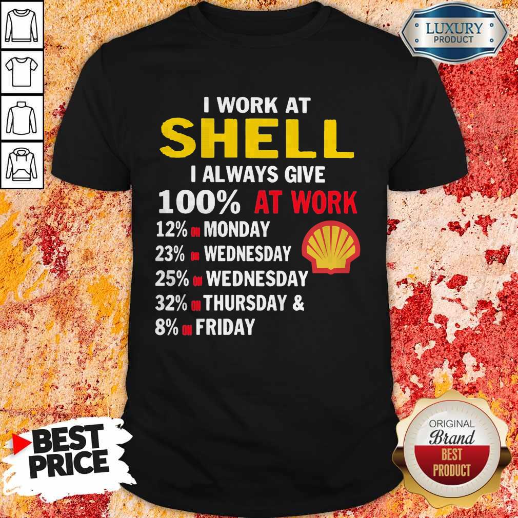 I Work At Shell I Always Give 100 At Work Shirt I Work At Shell I Always Give 100 At Work Shirt
