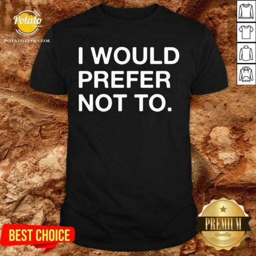 I Would Prefer Not To Shirt
