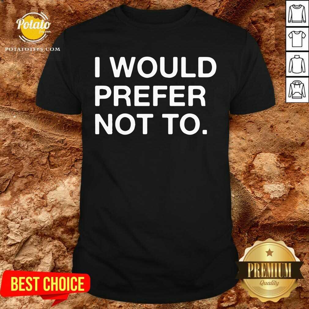 I Would Prefer Not To Shirt I Would Prefer Not To Shirt