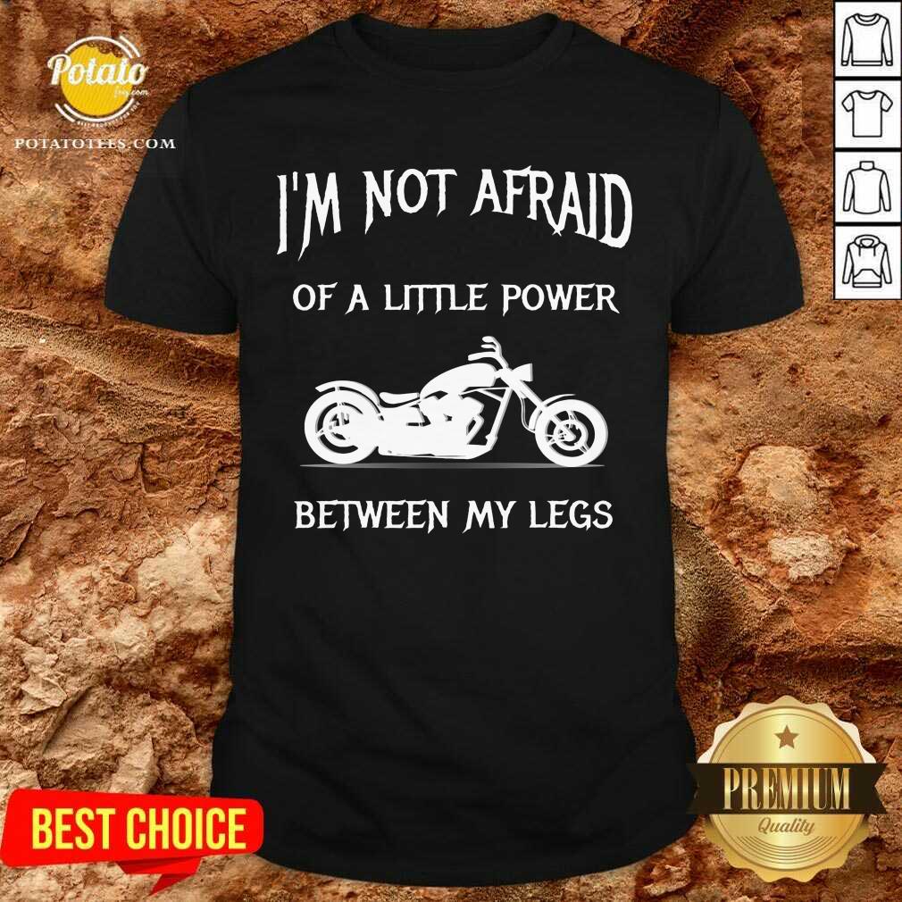 I'M Not Afraid Of A Little Power Motorcycle Shirt I'M Not Afraid Of A Little Power Motorcycle Shirt