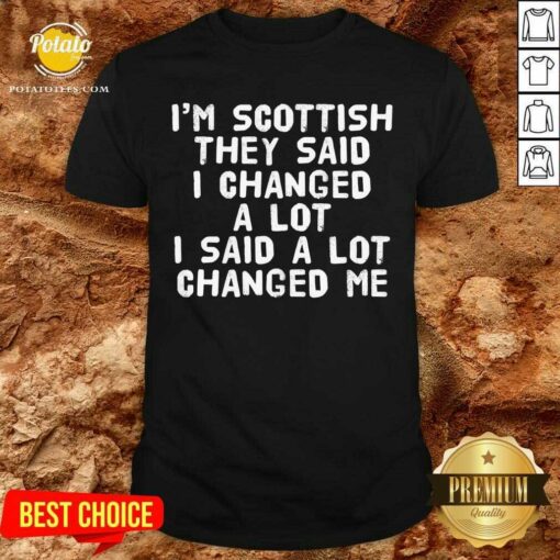 I’M Scottish They Said I Changed A Lot I Said A Lot Changed Me Shirt