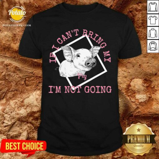 If I Can’T Bring My Pig I’M Not Going Shirt