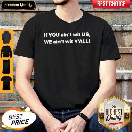 If YOU Ain’t Wit US, WE Ain’t Wit Y’ALL Shirt