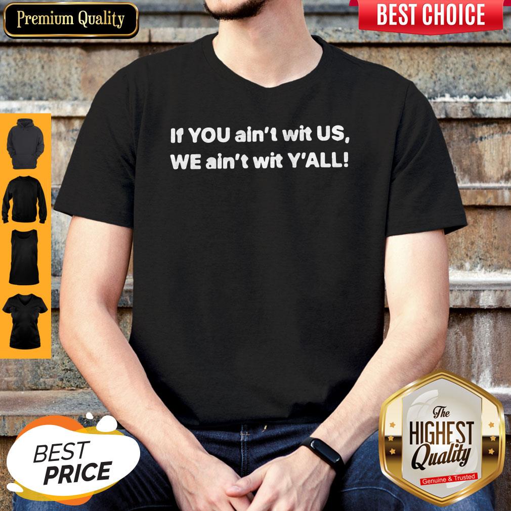 If YOU Ain’t Wit US, WE Ain’t Wit Y’ALL Shirt If YOU Ain’t Wit US, WE Ain’t Wit Y’ALL Shirt