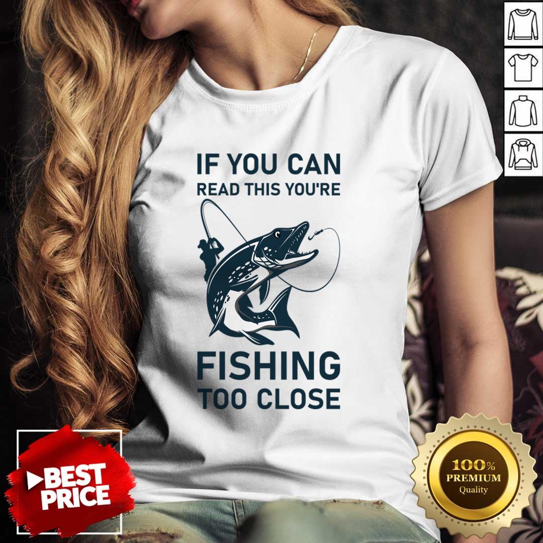 If You Can Read This You'Re Fishing Too Close Shirt If You Can Read This You'Re Fishing Too Close Shirt