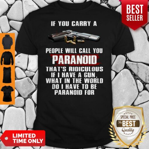 If You Carry A People Will Call You Paranoid That’s Ridiculous If I Have A Gun What In The World Do I Have To Be Paranoid For Shirt