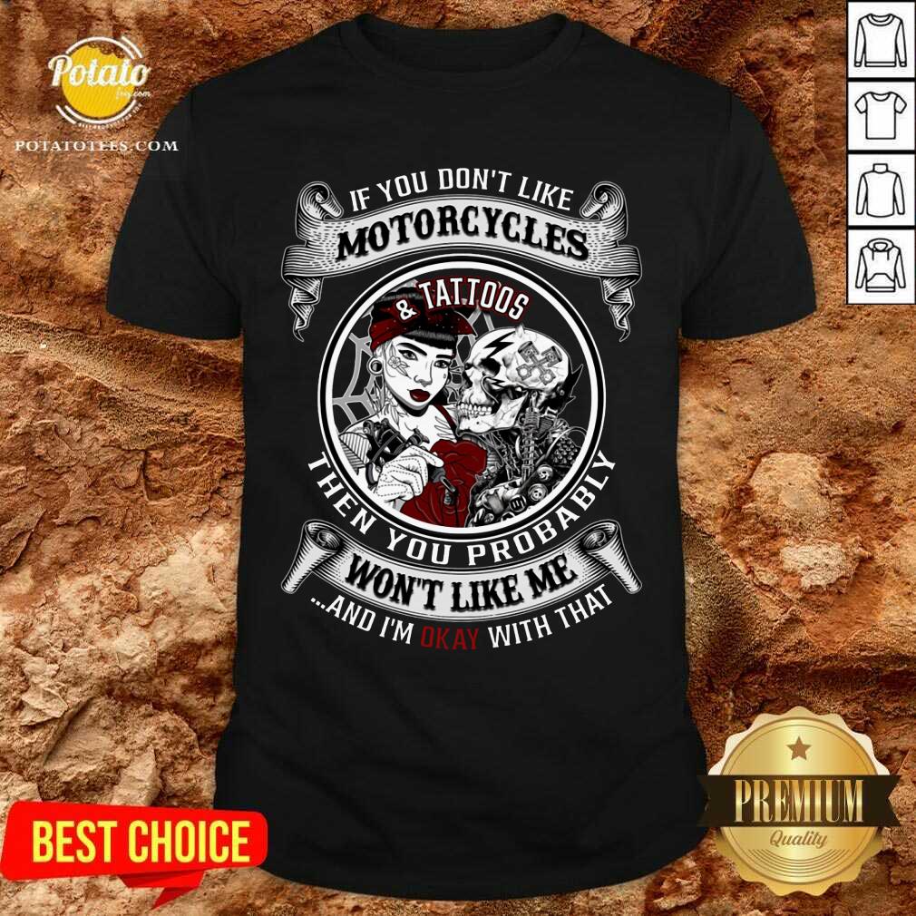 If You Don'T Like Motorcycles And Tattoos Then You Probably Shirt If You Don'T Like Motorcycles And Tattoos Then You Probably Shirt
