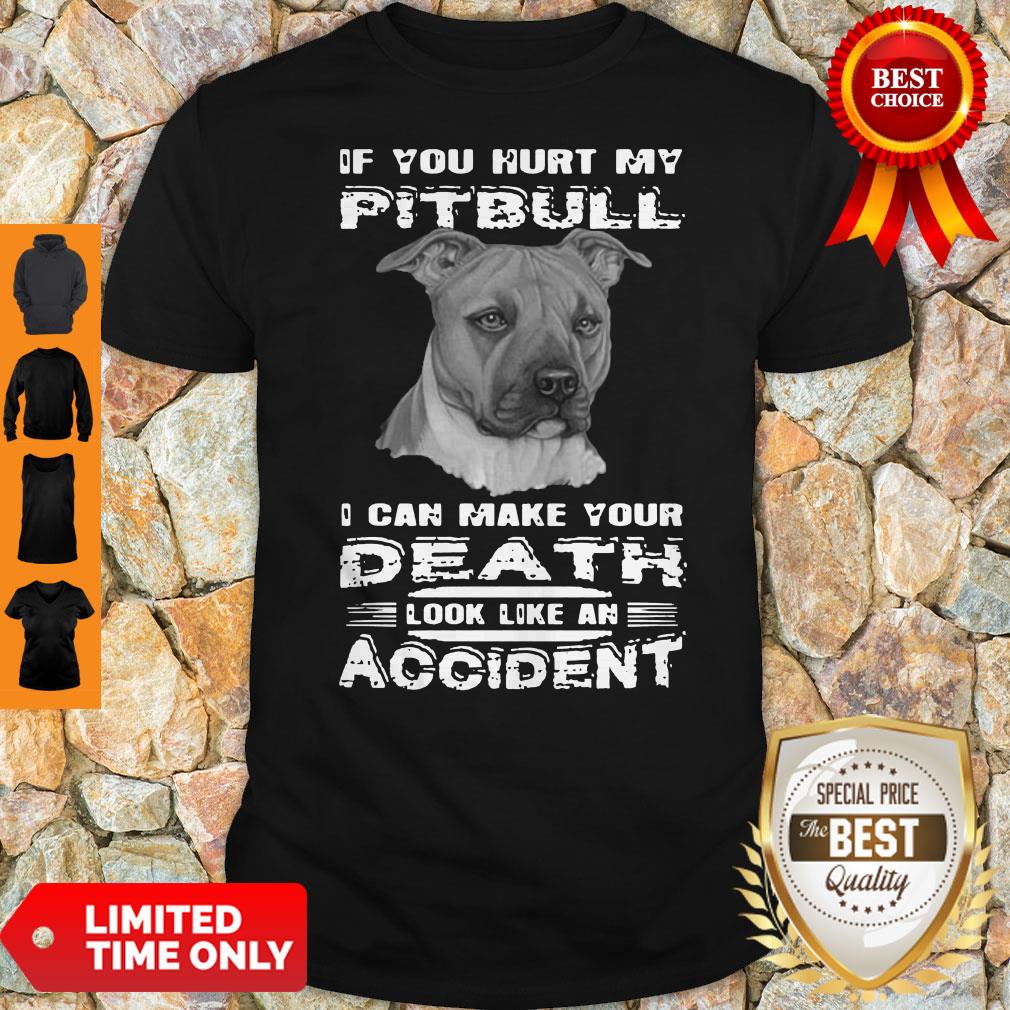 If You Hurt My Pitbull I Can Make Your Death Look Like An Accident Shirt If You Hurt My Pitbull I Can Make Your Death Look Like An Accident Shirt