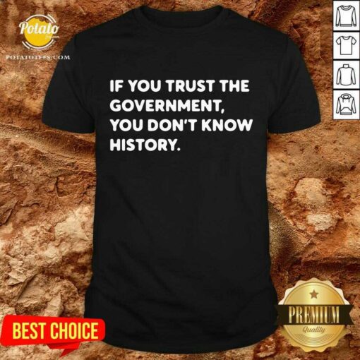 If You Trust The Government You Don’t Know History Shirt