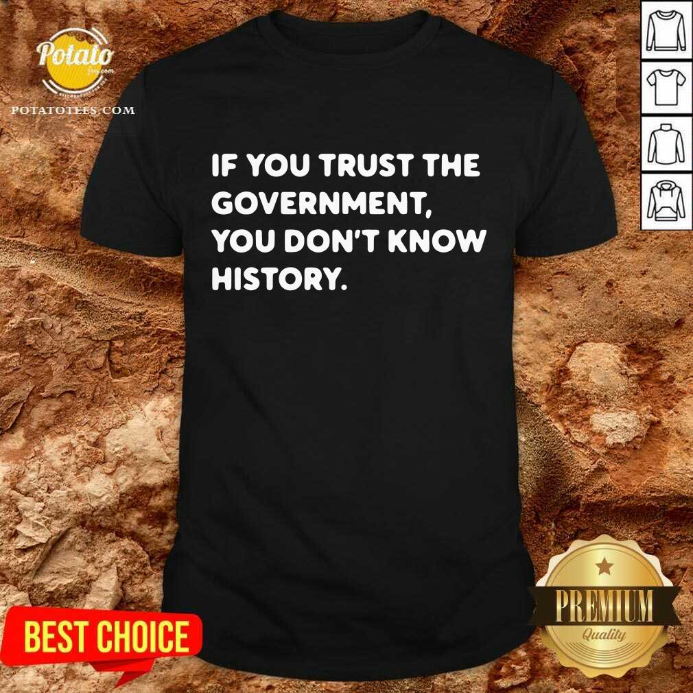 If You Trust The Government You Don't Know History Shirt If You Trust The Government You Don't Know History Shirt