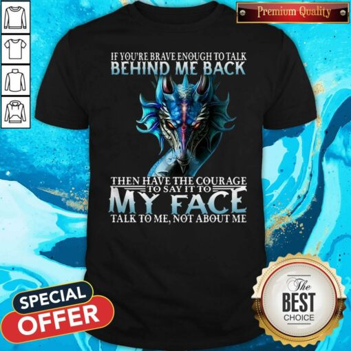 If You’re Brave Enough To Talk Behind My Back Then Have The Courage Shirt