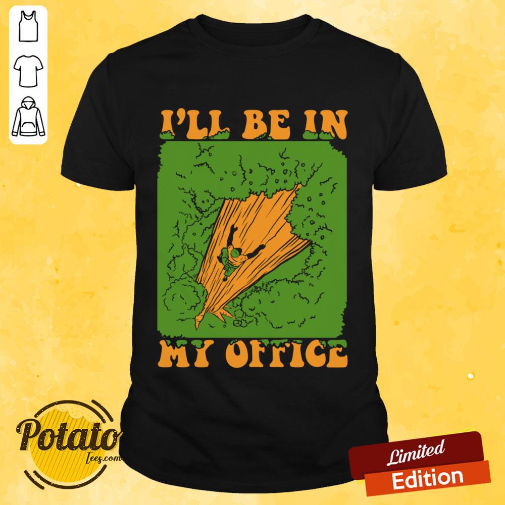 I'll Be In My Office Logger Lumberjack Tree Climbing Arborist Shirt I'll Be In My Office Logger Lumberjack Tree Climbing Arborist Shirt