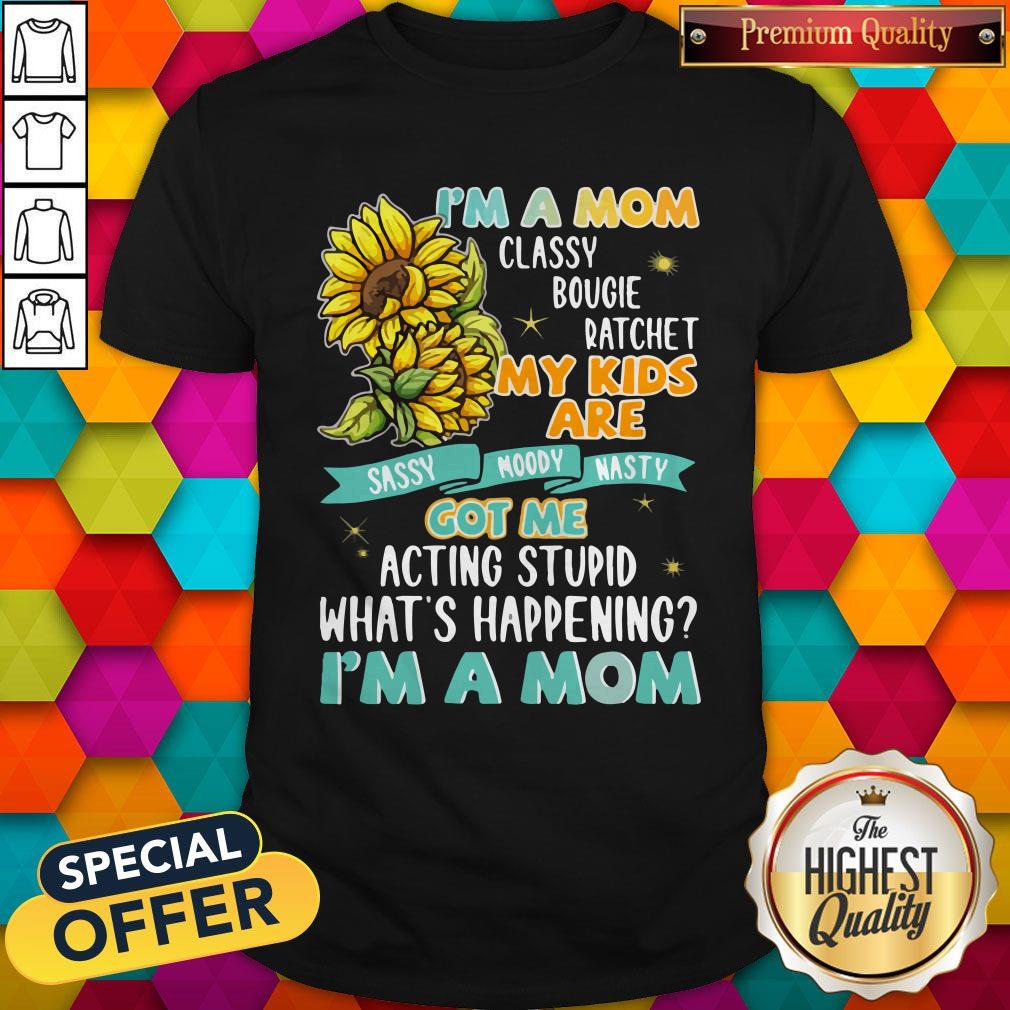 Im A Mom Classy Bougie Ratchet My Kids Are Got Me Acting Stupid Whats Happening Im A Mom Sun Flo Shirt Im A Mom Classy Bougie Ratchet My Kids Are Got Me Acting Stupid Whats Happening Im A Mom Sun Flo Shirt