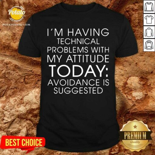 I’m Having Technical Problems With My Attitude Today Shirt