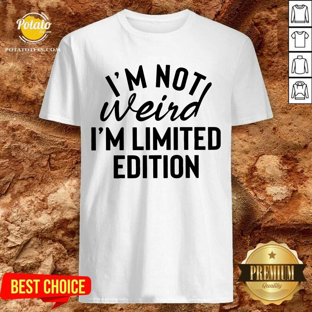 I'm Not Weird I'm Limited Edition Shirt I'm Not Weird I'm Limited Edition Shirt