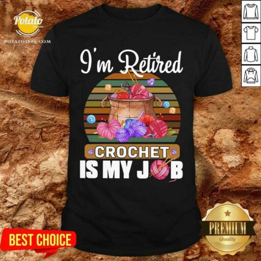 I’m Retired Crochet Is My Job Shirt