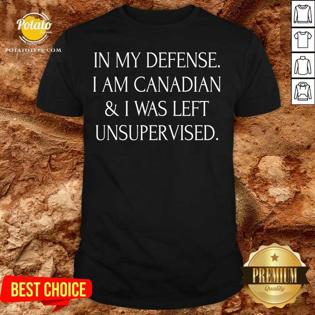 In My Defense I Am Canadian And I Was Left Unsupervised Shirt In My Defense I Am Canadian And I Was Left Unsupervised Shirt