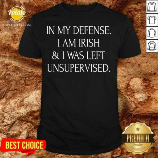 In My Defense I Am Irish And I Was Left Unsupervised Shirt