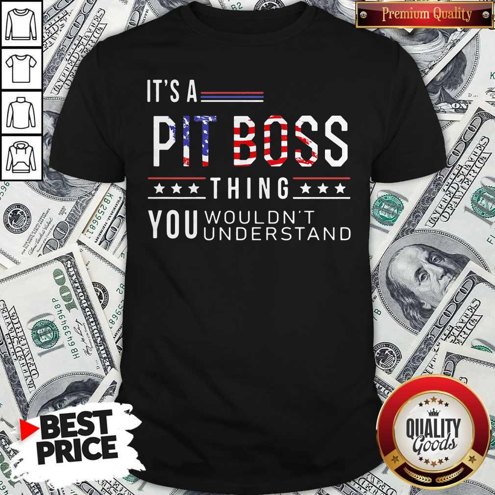 Independence Day Its A Pit Boss Thing You Wouldnt Understand Shirt Independence Day Its A Pit Boss Thing You Wouldnt Understand Shirt