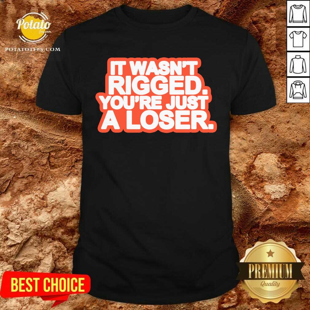 It Wasn’t Rigged You’re Just A Loser 2021 Shirt It Wasn’t Rigged You’re Just A Loser 2021 Shirt